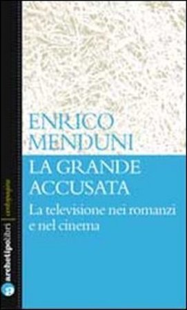 La grande accusata. La televisione nei romanzi e nel cinema Enrico Menduni