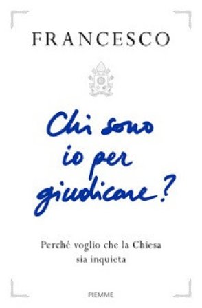 Chi sono io per giudicare? Perché voglio che la Chiesa sia inquieta Papa Francesco (Jorge Mario Bergoglio)