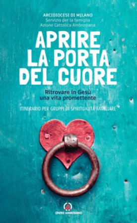 Aprire la porta del cuore. Ritrovare in Gesù una vita promettente. Itinerario per gruppi di spiritualità familiare