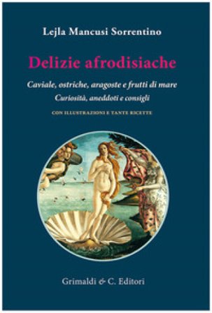 Delizie afrodisiache. Caviale, ostriche, aragoste e frutti di mare. Curiosità, aneddoti e consigli Lejla Mancusi Sorrentino