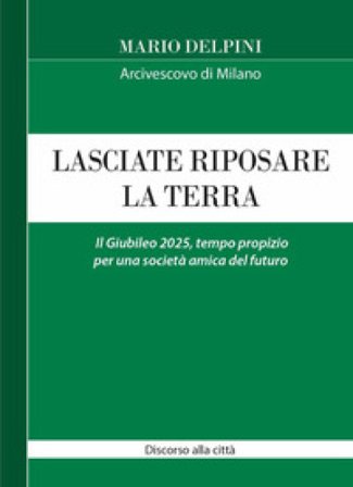Lasciate riposare la terra. Il Giubileo 2025, tempo propizio per una società amica del futuro. Discorso alla città Mario Delpini