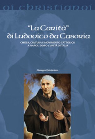 La «Carità» di Ludovico da Casoria. Chiesa, cultura e movimento cattolico a Napoli dopo l'Unità di Italia Giuseppe Palmisciano