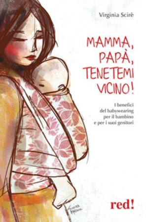 Mamma, papà, tenetemi vicino! I benefici del babywearing per il bambino e per i suoi genitori Virginia Scirè