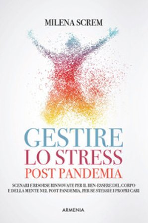 Gestire lo stress post-pandemia. Scenari e risorse rinnovate per il ben-essere del corpo e della mente nel post pandemia, per sé stessi e i propri 