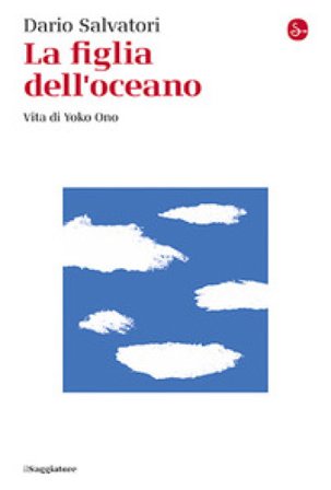 La figlia dell'oceano. Vita di Yoko Ono Dario Salvatori