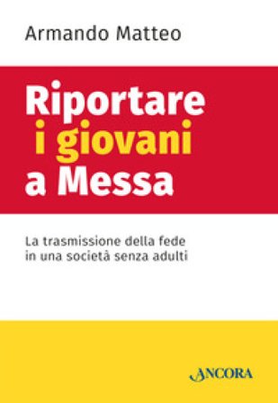 Riportare i giovani a messa. La trasmissione della fede in una società senza adulti Armando Matteo