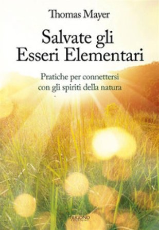 Salvate gli essere elementari. Pratiche per connettersi con gli spiriti della natura Thomas Mayer
