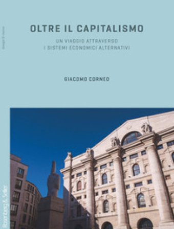 Oltre il capitalismo. Un viaggio attraverso i sistemi economici alternativi Giacomo Corneo
