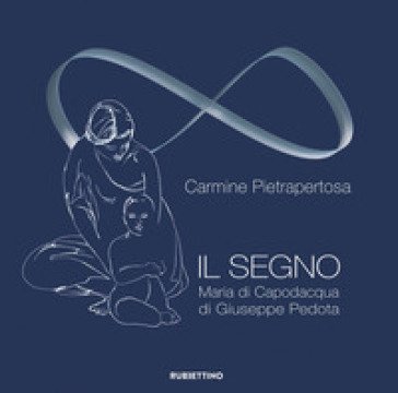 Il segno. Maria di Capodacqua di Giuseppe Pedota. Ediz. a colori Carmine Pietrapertosa