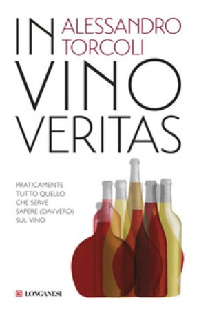 In vino veritas. Praticamente tutto quello che serve sapere (davvero) sul vino Alessandro Torcoli