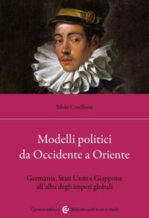 Modelli politici da Occidente a Oriente. Germania, Stati Uniti e Giappone all'alba degli imperi globali Silvio Cotellessa