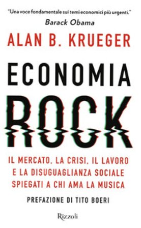 Economia rock. Il mercato, la crisi, il lavoro e la disuguaglianza sociale spiegati a chi ama la musica Alan B. Krueger