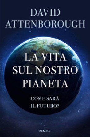 La vita sul nostro pianeta. Come sarà il futuro? David Attenborough