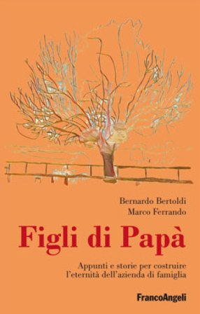 Figli di papà. Appunti e storie per costruire l'eternità dell'azienda di famiglia Bernardo Bertoldi
