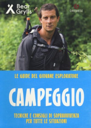 Campeggio. Teniche e consigli di sopravvivenza per tutte le situazioni. Le guide del giovane esploratore Bear Grylls