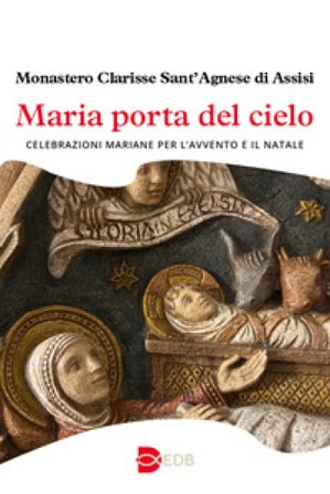 Maria porta del cielo. Celebrazioni mariane per l'Avvento e il Natale - Monastero Clarisse Sant'Agnese di Assisi