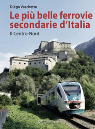 Le più belle ferrovie secondarie. Nuova ediz.. Vol. 1: Il centro-Nord Diego Vaschetto