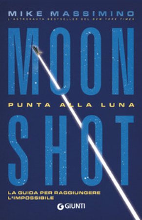 Moon Shot. Punta alla luna. La guida per raggiungere l'impossibile Mike Massimino