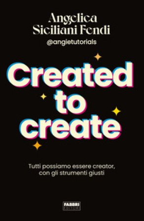 Created to create. Tutti possiamo essere creator, con gli strumenti giusti Angelica Siciliani Fendi
