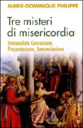 Tre misteri di misericordia. Immacolata Concezione, Presentazione, Annunciazione Marie-Dominique Philippe