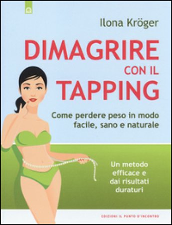 Dimagrire con il tapping. Come perdere peso in modo facile, sano e naturale. Un metodo efficace e dai risultati duraturi Ilona Kröger