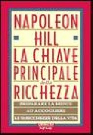 La chiave principale della ricchezza. Preparare la mente ad accogliere le 12 ricchezze della vita Napoleon Hill