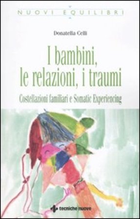 I bambini, le relazioni, i traumi. Costellazioni familiari e Somatic experiencing Donatella Celli