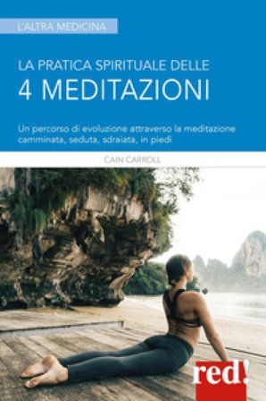La pratica spirituale delle 4 meditazioni. Un percorso di evoluzione attraverso la meditazione camminata, seduta, sdraiata, in piedi Cain Carroll