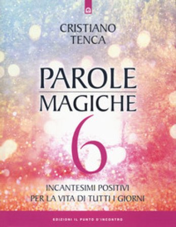 Parole magiche. Vol. 6: Incantesimi positivi per la vita di tutti i giorni Cristiano Tenca