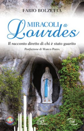 Miracoli a Lourdes. Il racconto diretto di chi è stato guarito Fabio Bolzetta