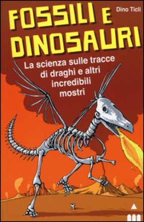 Fossili e dinosauri. La scienza sulle tracce di draghi e altri incredibili mostri Dino Ticli