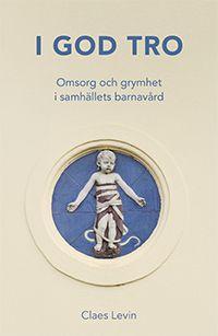 I god tro : Omsorg och grymhet i samhällets barnavård
