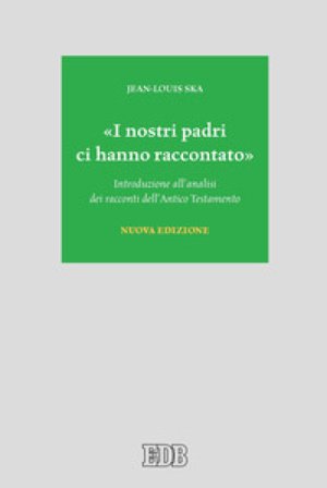 «I nostri padri ci hanno raccontato». Introduzione all'analisi dei racconti dell'Antico Testamento. Nuova ediz. Jean-Louis Ska