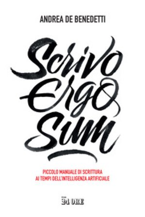 Scrivo ergo sum. Piccolo manuale di scrittura ai tempi dell'intelligenza artificiale Andrea De Benedetti