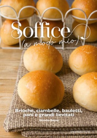 Soffice (a modo mio). Brioche, ciambelle, bauletti, pani e grandi lievitati Morena Roana