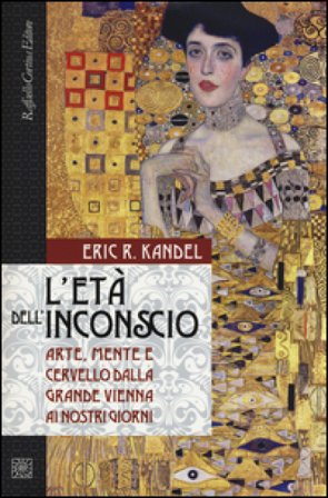 L'età dell'inconscio. Arte, mente e cervello dalla grande Vienna ai nostri giorni Eric R. Kandel