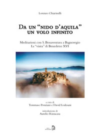 Da un «nido d'aquila» un volo infinito. Meditazioni con S. Bonaventura a Bagnoregio. La «visita» di Benedetto XVI Lorenzo Chiarinelli