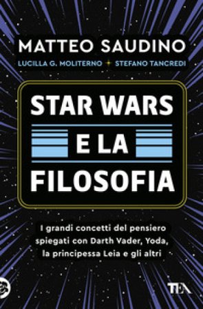 Star Wars e la filosofia. I grandi concetti del pensiero spiegati con Darth Vader, Yoda, la Principessa Leia e gli altri Matteo Saudino