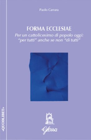 Forma ecclesiae. Per un cattolicesimo di popolo oggi: «per tutti» anche se non «di tutti» Paolo Carrara