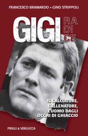 Gigi Radice. Il calciatore, l'allenatore, l'uomo dagli occhi di ghiaccio Francesco Bramardo