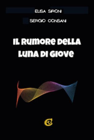 Il rumore della luna di Giove. Ediz. integrale Elisa Sironi