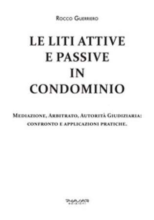 Le liti attive e passive in condominio. Mediazione, arbitrato, autorità giudiziaria: confronto e applicazioni pratiche Rocco Guerriero