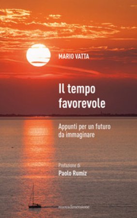 Il tempo favorevole. Appunti per un futuro da immaginare Mario Vatta