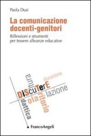 La comunicazione docenti-genitori. Riflessioni e strumenti per tessere alleanze educative Paola Dusi