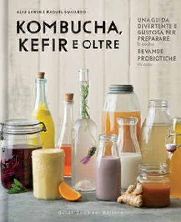 Kombucha, kefir e oltre. Una guida divertente e gustosa per preparare le vostre bevande probiotiche in casa Alex Lewin