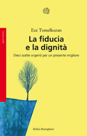 La fiducia e la dignità. Dieci scelte urgenti per un presente migliore Ece Temelkuran