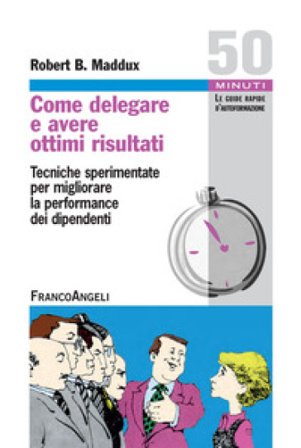 Come delegare e avere ottimi risultati. Tecniche sperimentate per migliorare la performance dei dipendenti Robert B. Maddux