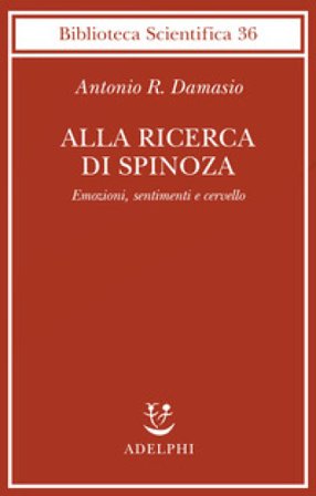 Alla ricerca di Spinoza. Emozioni, sentimenti e cervello Antonio R. Damasio