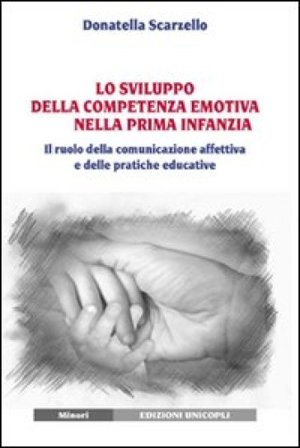 Lo sviluppo della competenza emotiva nella prima infanzia. Il ruolo della comunicazione affettiva e delle pratiche educative Donatella Scarzello