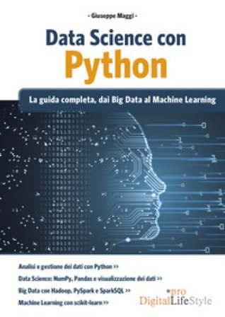 Data Science con Python. La guida completa, dai Big Data al Machine Learning Giuseppe Maggi